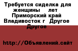 Требуется сиделка для женщины 82 лет - Приморский край, Владивосток г. Другое » Другое   